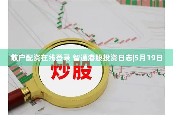 散户配资在线登录 智通港股投资日志|5月19日
