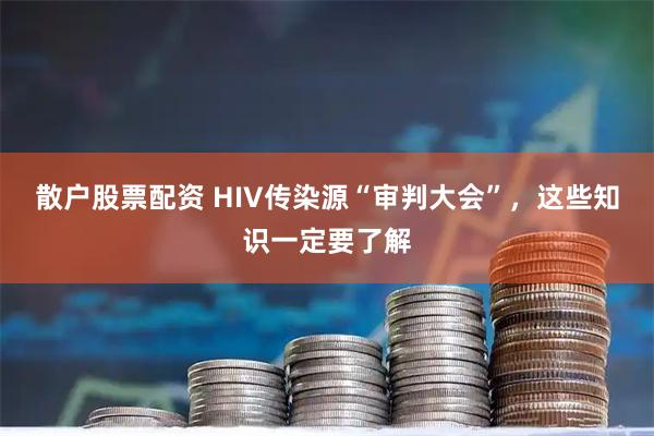 散户股票配资 HIV传染源“审判大会”，这些知识一定要了解